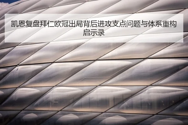 凯恩复盘拜仁欧冠出局背后进攻支点问题与体系重构启示录