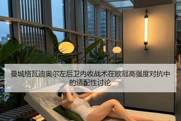 曼城格瓦迪奥尔左后卫内收战术在欧冠高强度对抗中的适配性讨论